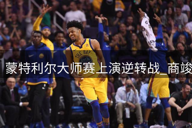 蒙特利尔大师赛上演逆转战 商竣程止步32强